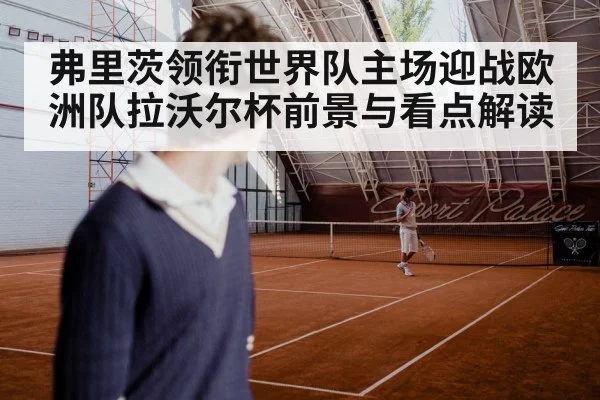 弗里茨领衔世界队主场迎战欧洲队拉沃尔杯前景与看点解读