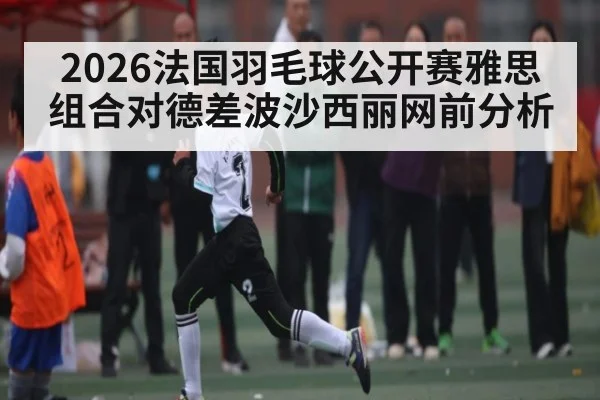 2026法国羽毛球公开赛雅思组合对德差波沙西丽网前分析